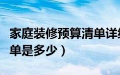 家庭装修预算清单详细步骤（家庭装修预算清单是多少）