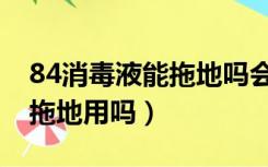 84消毒液能拖地吗会伤地板吗（84消毒液能拖地用吗）