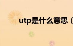 utp是什么意思（utp是什么意思）