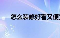 怎么装修好看又便宜（怎么装修好看）