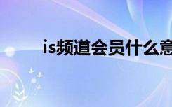 is频道会员什么意思（is频道编辑）