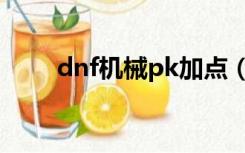 dnf机械pk加点（dnf机械pk加点）