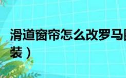 滑道窗帘怎么改罗马圈窗帘（滑道窗帘怎么安装）