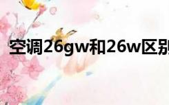 空调26gw和26w区别（空调26gw是几匹）