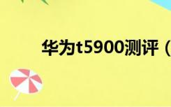 华为t5900测评（华为t5900手机）