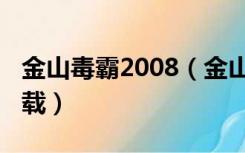 金山毒霸2008（金山毒霸2013悟空正式版下载）