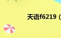 天语f6219（天语f6219）