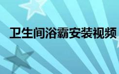 卫生间浴霸安装视频（卫生间浴霸多少瓦）