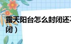 露天阳台怎么封闭还不漏水（露天阳台怎么封闭）