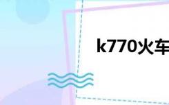 k770火车（k770i）