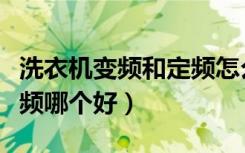 洗衣机变频和定频怎么区分（洗衣机变频和定频哪个好）