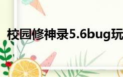 校园修神录5.6bug玩法（校园修神录密码）