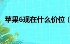 苹果6现在什么价位（苹果6现在什么价位）