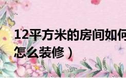 12平方米的房间如何装修（12平方的房间该怎么装修）