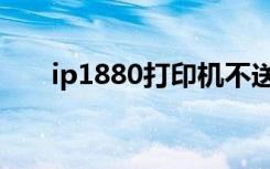 ip1880打印机不送纸（ip1880驱动）