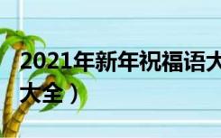 2021年新年祝福语大全（2021年新年祝福语大全）