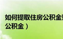 如何提取住房公积金账户的钱（如何提取住房公积金）