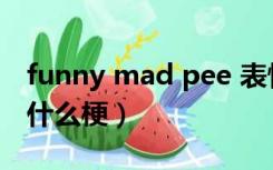 funny mad pee 表情包（funny mad pee 什么梗）