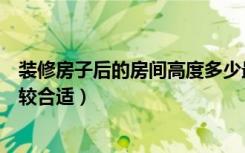 装修房子后的房间高度多少最好（装修后房子高度是多少比较合适）