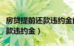 房贷提前还款违约金的法律规定（房贷提前还款违约金）