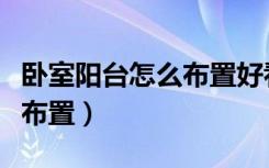 卧室阳台怎么布置好看又实用（卧室阳台怎么布置）