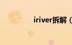 iriver拆解（iriver官网）