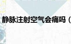 静脉注射空气会痛吗（静脉注射空气的危害）