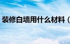 装修白墙用什么材料（装修白墙用什么材料）