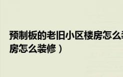 预制板的老旧小区楼房怎么装修好看（预制板的老旧小区楼房怎么装修）