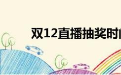 双12直播抽奖时间表（双12直播）