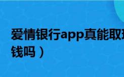 爱情银行app真能取现吗（爱情银行app真给钱吗）