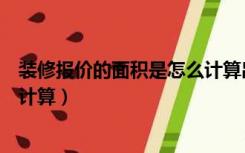 装修报价的面积是怎么计算出来的（装修报价的面积是怎么计算）