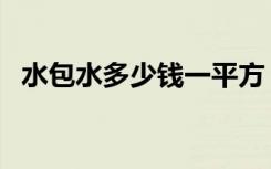 水包水多少钱一平方（水包水多少一平米）