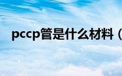 pccp管是什么材料（pccp管是什么材料）