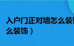 入户门正对墙怎么装饰好看（入户门正对墙怎么装饰）