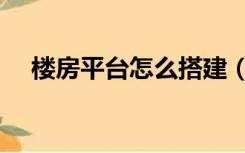 楼房平台怎么搭建（楼房平台怎么装修）