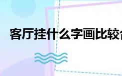 客厅挂什么字画比较合适（客厅挂什么字）