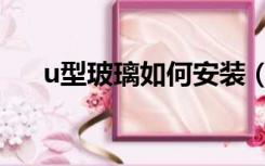 u型玻璃如何安装（u型玻璃如何安装）