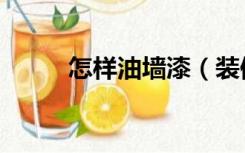 怎样油墙漆（装修油墙漆怎么做）