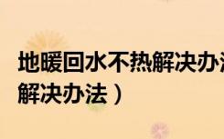 地暖回水不热解决办法原理图（地暖回水不热解决办法）