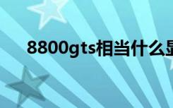 8800gts相当什么显卡（8800gt功耗）