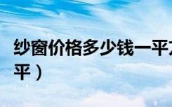 纱窗价格多少钱一平方米（纱窗价格多少钱一平）