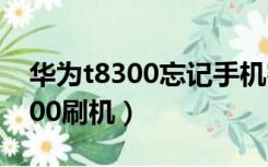 华为t8300忘记手机密码如何开机（华为t8300刷机）