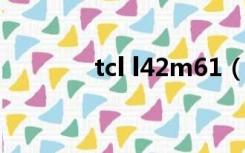 tcl l42m61（tcl l42m61f）