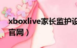 xboxlive家长监护设置怎么取消（xboxlive官网）