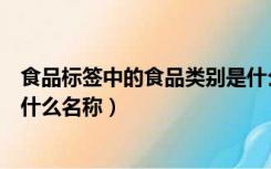 食品标签中的食品类别是什么名（食品标签中的食品类别是什么名称）