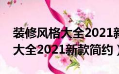 装修风格大全2021新中式轻奢风（装修风格大全2021新款简约）