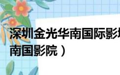 深圳金光华南国际影城今日影讯（深圳金光华南国影院）