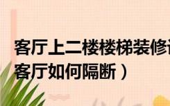 客厅上二楼楼梯装修设计（自建房二楼楼梯与客厅如何隔断）