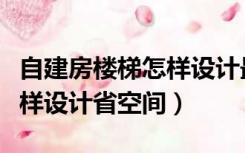 自建房楼梯怎样设计最省空间（自建房楼梯怎样设计省空间）